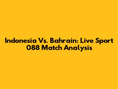 Indonesia Vs. Bahrain: Live Sport 088 Match Analysis