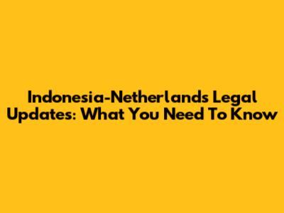 Indonesia-Netherlands Legal Updates: What You Need To Know