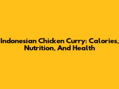 Indonesian Chicken Curry: Calories, Nutrition, And Health