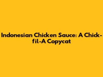 Indonesian Chicken Sauce: A Chick-fil-A Copycat