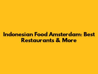 Indonesian Food Amsterdam: Best Restaurants & More