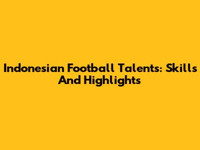 Indonesian Football Talents: Skills And Highlights