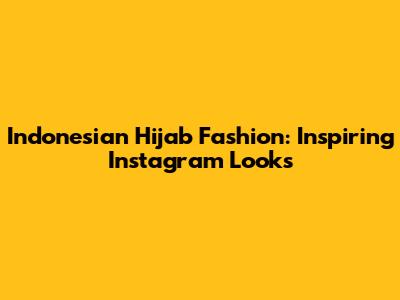 Indonesian Hijab Fashion: Inspiring Instagram Looks