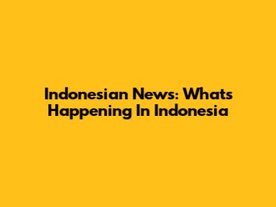 Indonesian News: What's Happening In Indonesia