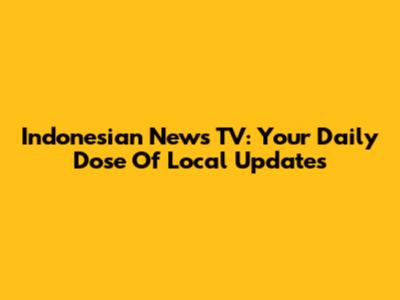 Indonesian News TV: Your Daily Dose Of Local Updates