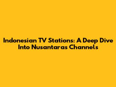 Indonesian TV Stations: A Deep Dive Into Nusantara's Channels