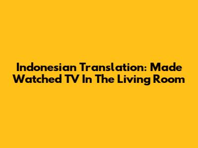 Indonesian Translation: Made Watched TV In The Living Room