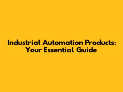 Industrial Automation Products: Your Essential Guide