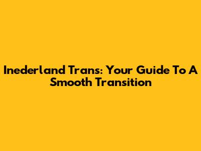 Inederland Trans: Your Guide To A Smooth Transition
