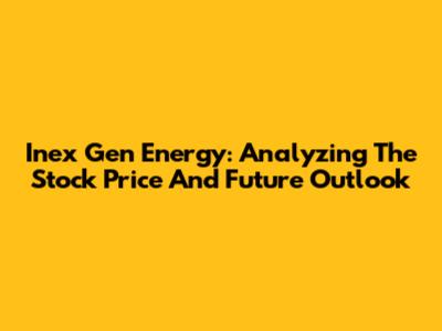 Inex Gen Energy: Analyzing The Stock Price And Future Outlook