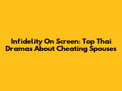 Infidelity On Screen: Top Thai Dramas About Cheating Spouses