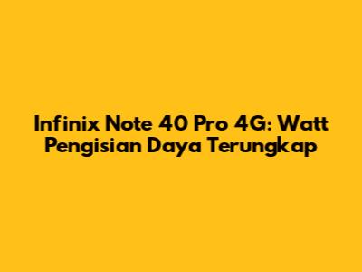 Infinix Note 40 Pro 4G: Watt Pengisian Daya Terungkap