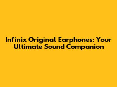 Infinix Original Earphones: Your Ultimate Sound Companion