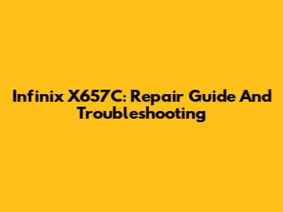 Infinix X657C: Repair Guide And Troubleshooting
