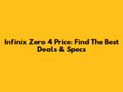 Infinix Zero 4 Price: Find The Best Deals & Specs