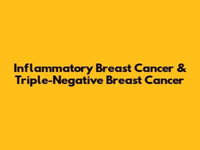 Inflammatory Breast Cancer & Triple-Negative Breast Cancer