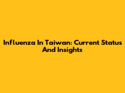 Influenza In Taiwan: Current Status And Insights
