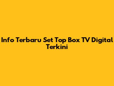 Info Terbaru Set Top Box TV Digital Terkini