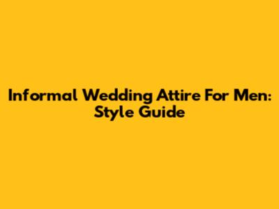 Informal Wedding Attire For Men: Style Guide