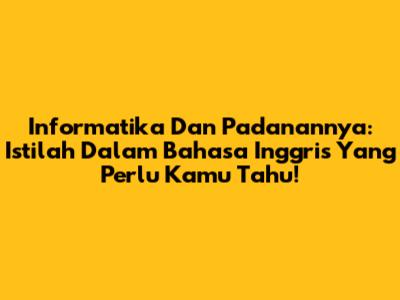 Informatika Dan Padanannya: Istilah Dalam Bahasa Inggris Yang Perlu Kamu Tahu!