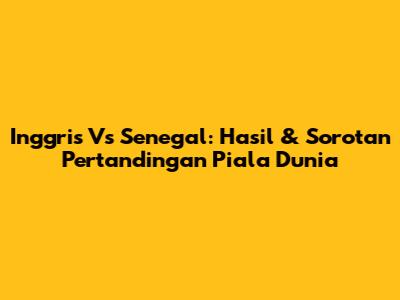 Inggris Vs Senegal: Hasil & Sorotan Pertandingan Piala Dunia