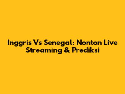 Inggris Vs Senegal: Nonton Live Streaming & Prediksi