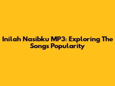 Inilah Nasibku MP3: Exploring The Song's Popularity