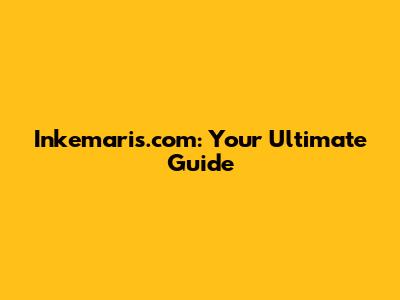 Inkemaris.com: Your Ultimate Guide