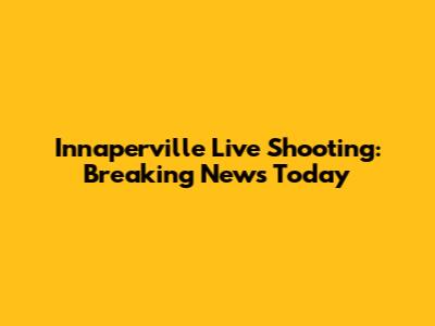 Innaperville Live Shooting: Breaking News Today