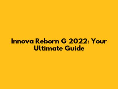 Innova Reborn G 2022: Your Ultimate Guide