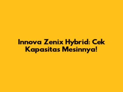 Innova Zenix Hybrid: Cek Kapasitas Mesinnya!