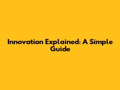 Innovation Explained: A Simple Guide