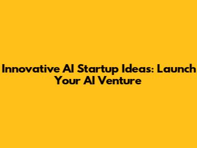 Innovative AI Startup Ideas: Launch Your AI Venture