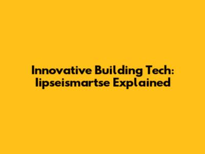 Innovative Building Tech: Iipseismartse Explained