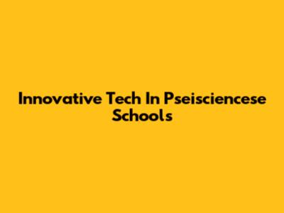 Innovative Tech In Pseisciencese Schools