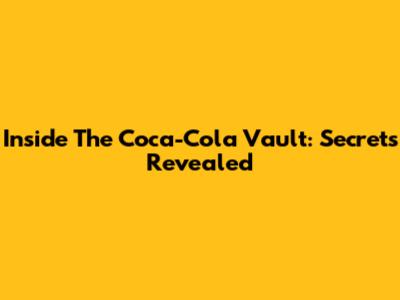 Inside The Coca-Cola Vault: Secrets Revealed