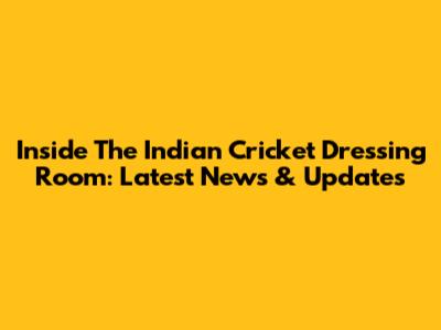 Inside The Indian Cricket Dressing Room: Latest News & Updates