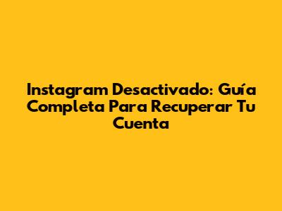 Instagram Desactivado: Guía Completa Para Recuperar Tu Cuenta