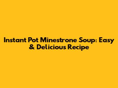 Instant Pot Minestrone Soup: Easy & Delicious Recipe