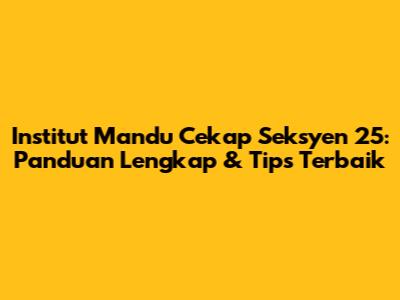 Institut Mandu Cekap Seksyen 25: Panduan Lengkap & Tips Terbaik