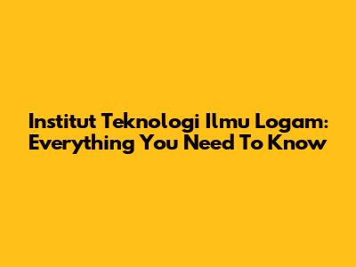 Institut Teknologi Ilmu Logam: Everything You Need To Know