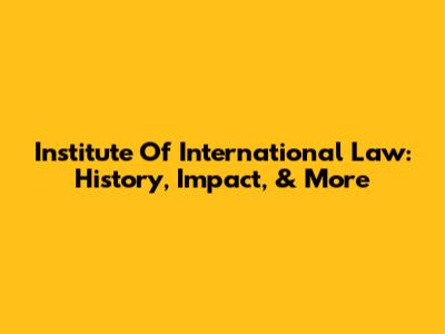 Institute Of International Law: History, Impact, & More