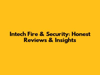 Intech Fire & Security: Honest Reviews & Insights