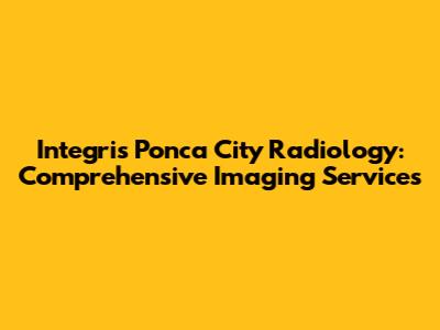 Integris Ponca City Radiology: Comprehensive Imaging Services
