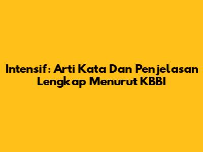 Intensif: Arti Kata Dan Penjelasan Lengkap Menurut KBBI
