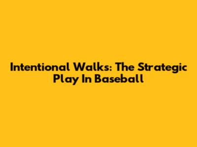 Intentional Walks: The Strategic Play In Baseball