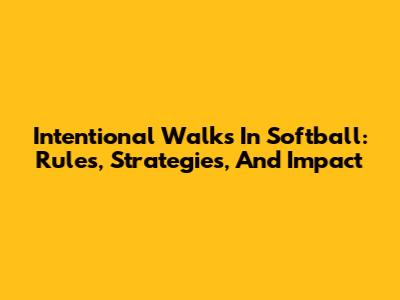 Intentional Walks In Softball: Rules, Strategies, And Impact