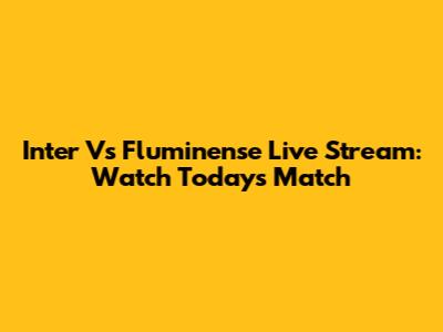 Inter Vs Fluminense Live Stream: Watch Today's Match