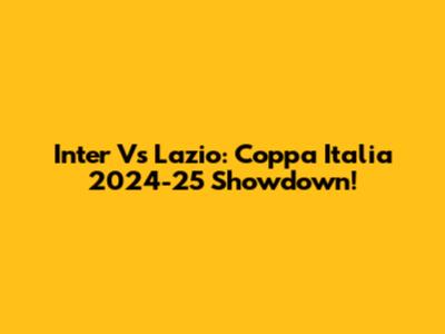 Inter Vs Lazio: Coppa Italia 2024-25 Showdown!