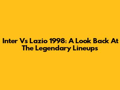 Inter Vs Lazio 1998: A Look Back At The Legendary Lineups